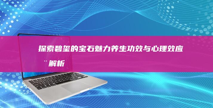 探索碧玺的宝石魅力：养生功效与心理效应全解析