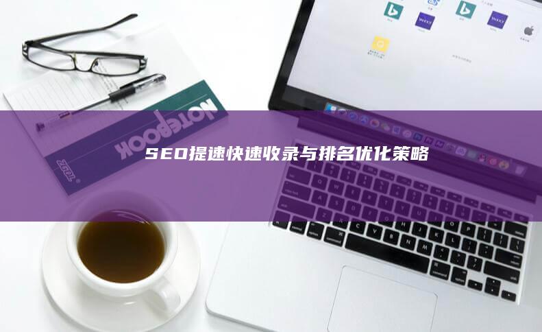 SEO提速：快速收录与排名优化策略